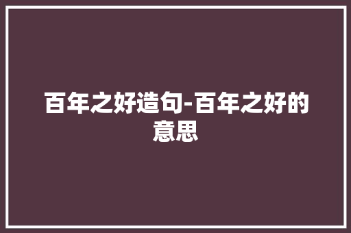 百年之好造句-百年之好的意思