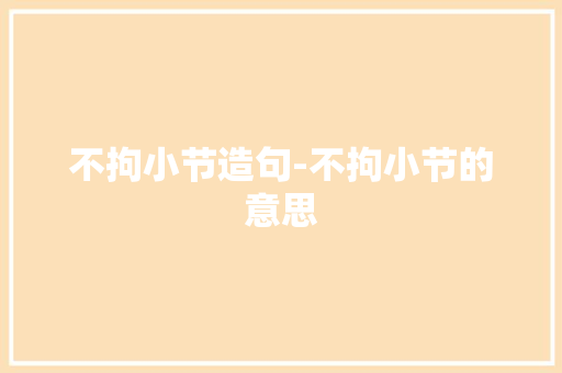 不拘小节造句-不拘小节的意思