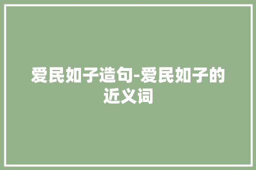 爱民如子造句-爱民如子的近义词 知识百科