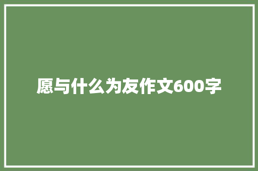 愿与什么为友作文600字