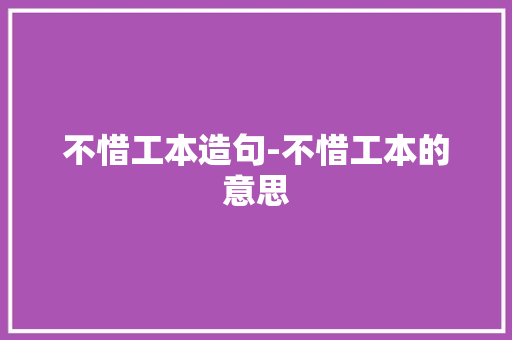 不惜工本造句-不惜工本的意思 知识百科