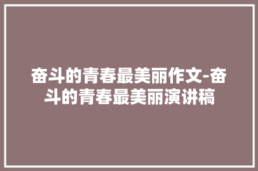 奋斗的青春最美丽作文-奋斗的青春最美丽演讲稿
