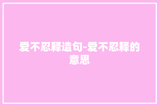 爱不忍释造句-爱不忍释的意思