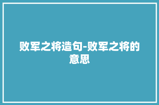 败军之将造句-败军之将的意思