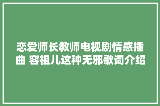 恋爱师长教师电视剧情感插曲 容祖儿这种无邪歌词介绍在哪听