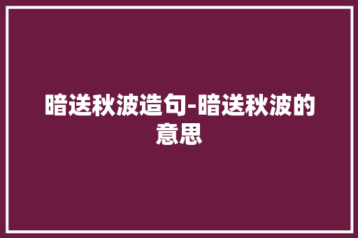 暗送秋波造句-暗送秋波的意思