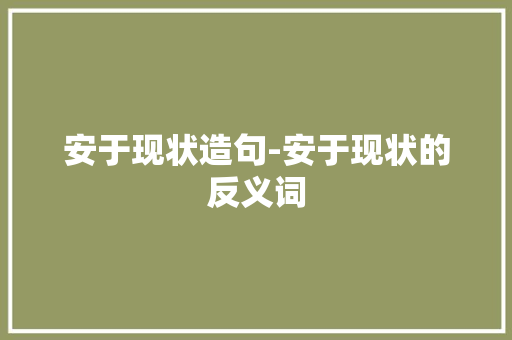安于现状造句-安于现状的反义词