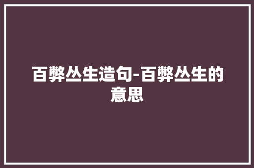 百弊丛生造句-百弊丛生的意思