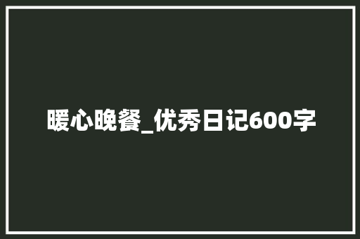 暖心晚餐_优秀日记600字