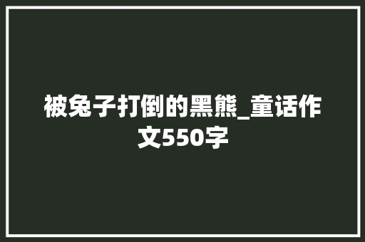 被兔子打倒的黑熊_童话作文550字