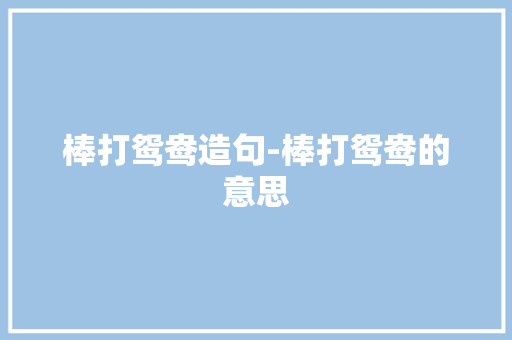 棒打鸳鸯造句-棒打鸳鸯的意思