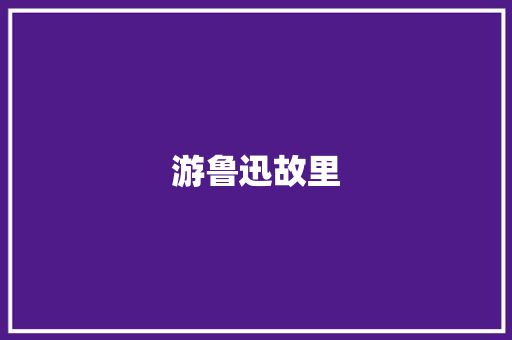 游鲁迅故里