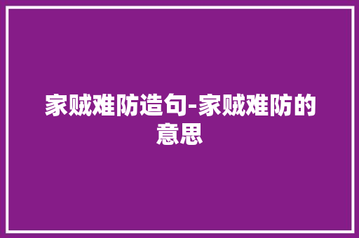 家贼难防造句-家贼难防的意思