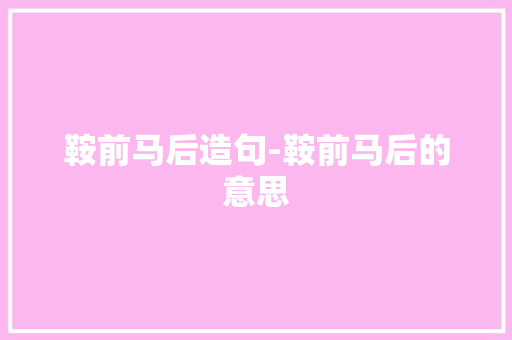 鞍前马后造句-鞍前马后的意思