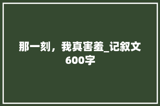 那一刻，我真害羞_记叙文600字