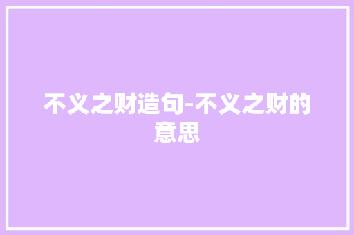 不义之财造句-不义之财的意思