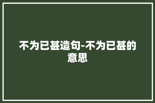 不为已甚造句-不为已甚的意思