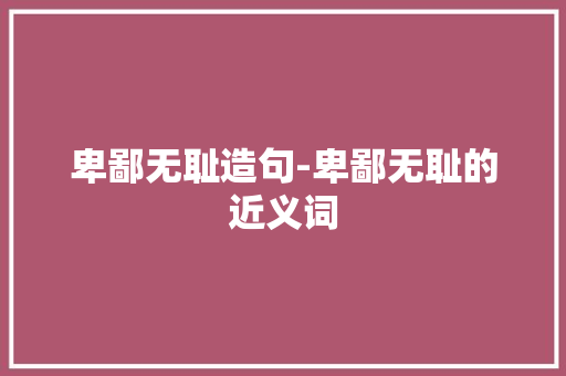 卑鄙无耻造句-卑鄙无耻的近义词