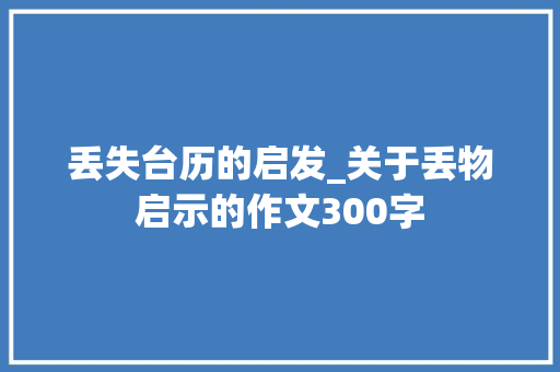 丢失台历的启发_关于丢物启示的作文300字