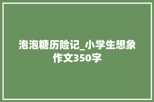 泡泡糖历险记_小学生想象作文350字