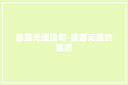 暴露无遗造句-暴露无遗的意思