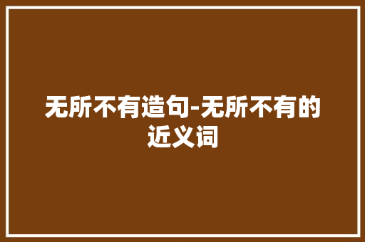 无所不有造句-无所不有的近义词
