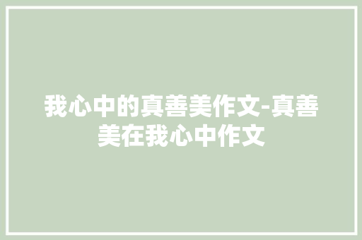 我心中的真善美作文-真善美在我心中作文