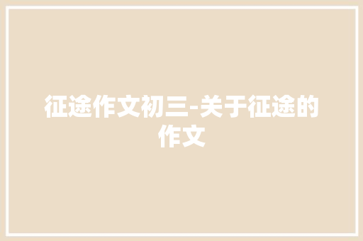 征途作文初三-关于征途的作文