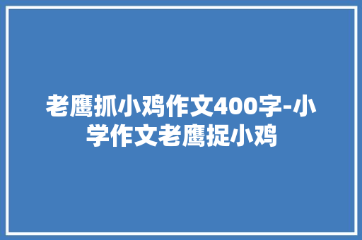 老鹰抓小鸡作文400字-小学作文老鹰捉小鸡