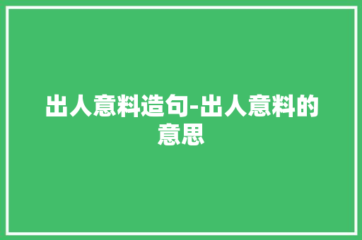 出人意料造句-出人意料的意思