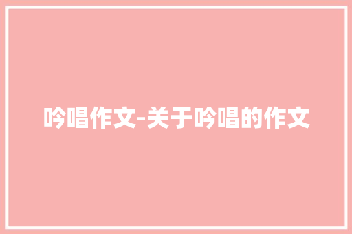 吟唱作文-关于吟唱的作文