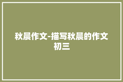 秋晨作文-描写秋晨的作文初三