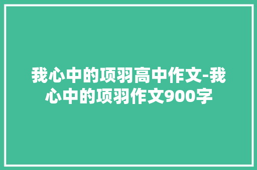 我心中的项羽高中作文-我心中的项羽作文900字