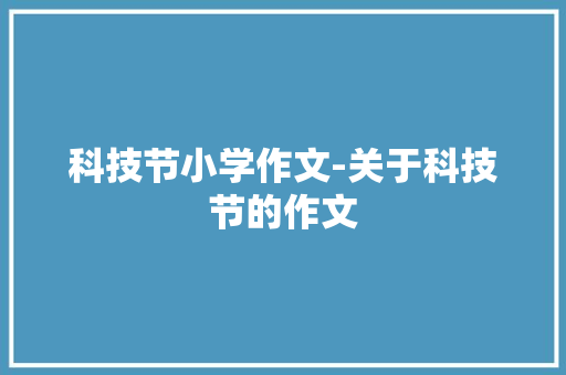 科技节小学作文-关于科技节的作文