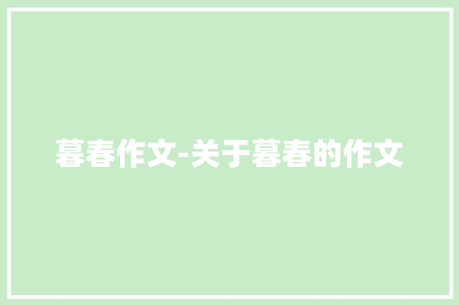 暮春作文-关于暮春的作文 知识百科