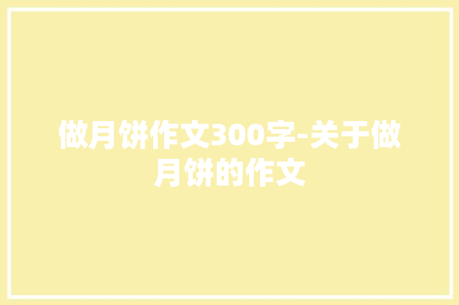 做月饼作文300字-关于做月饼的作文