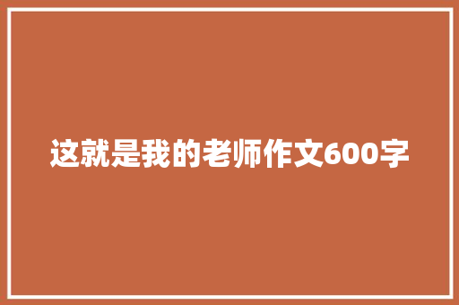 这就是我的老师作文600字