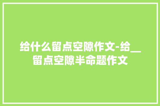 给什么留点空隙作文-给__留点空隙半命题作文