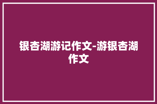 银杏湖游记作文-游银杏湖作文