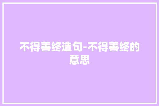 不得善终造句-不得善终的意思