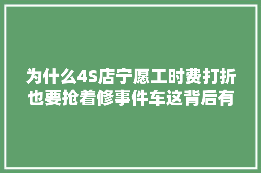 为什么4S店宁愿工时费打折也要抢着修事件车这背后有问题吗