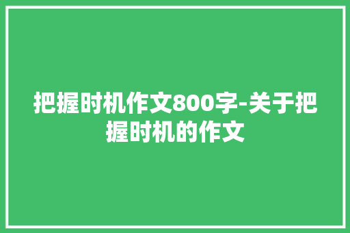 把握时机作文800字-关于把握时机的作文