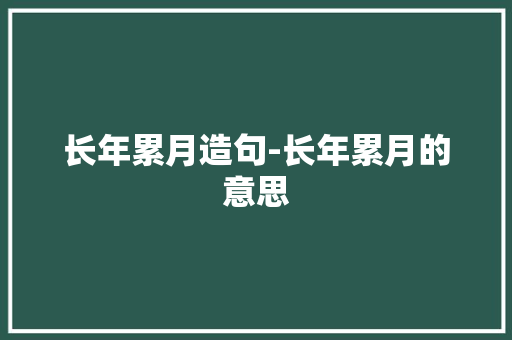 长年累月造句-长年累月的意思