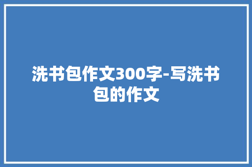 洗书包作文300字-写洗书包的作文