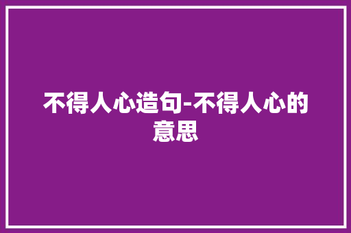 不得人心造句-不得人心的意思