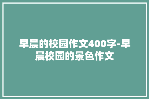 早晨的校园作文400字-早晨校园的景色作文