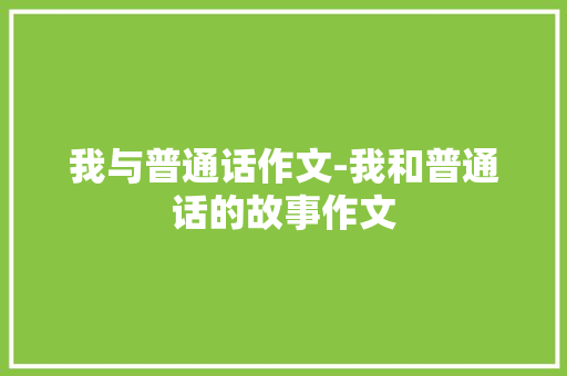 我与普通话作文-我和普通话的故事作文