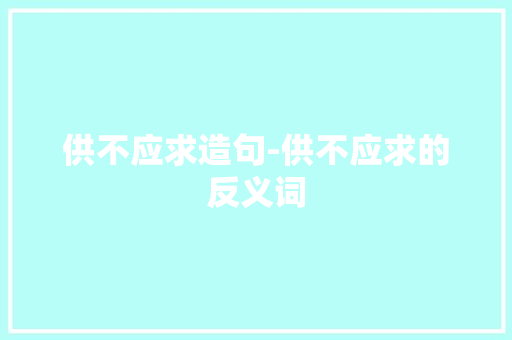 供不应求造句-供不应求的反义词