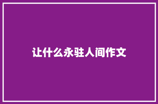 让什么永驻人间作文
