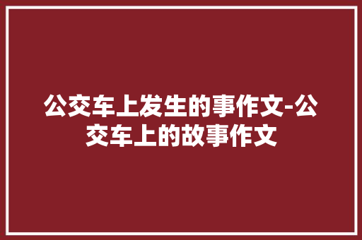 公交车上发生的事作文-公交车上的故事作文